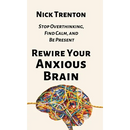 Rewire Your Anxious Brain: Stop Overthinking, Find Calm, and Be Present