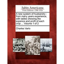 A New System of Husbandry: From Many Years Experience, with Tables Shewing the Expence and Profit of Each Crop ... Volume 1 of 2