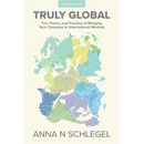 Truly Global: The Theory and Practice of Bringing Your Company to International Markets