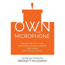 Own the Microphone: How 50 of the World's Best Professional Speakers Launched Their Careers (And How You Can, Too!)