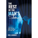 The Rest of the Man's Show: A beautiful, gritty story and guide to bring new life to your soul.