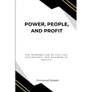 Power, People, and Profit: The Intersection of Politics, Psychology, and Business in Health