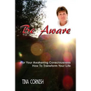 Be Aware: For Your Awakening Consciousness - How To Transform Your Life
