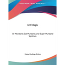 Art Magic: Or Mundane, Sub Mundane, and Super Mundane Spiritism