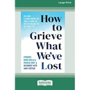 How to Grieve What We've Lost: Evidence-Based Skills to Process Grief and Reconnect with What Matters [Large Print 16 Pt Edition]