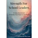 Strength For School Leaders: A Daily Devotional To Steady Your Heart In The Work