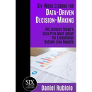 Six-Word Lessons for Data-Driven Decision-Making: 100 Lessons Today's Data Pros Must Adopt for Exceptional Bottom-Line Results