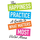 The Happiness Practice: A Guide to What Matters Most