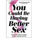 You Could Be Having Better Sex: The Definitive Guide to a Happier, Healthier, and Hotter Sex Life