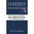 Gurdjieff, a Beginner's Guide--How Changing the Way We React to Misplacing Our Keys Can Transform Our Lives