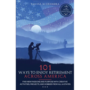 101 Ways to Enjoy Retirement Across America: Find New Passions and Purpose with Creative Activities, Projects, and Hobbies from all 50 States