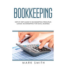 Bookkeeping: Step by Step Guide to Bookkeeping Principles & Basic Bookkeeping for Small Business
