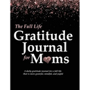 The Full Life Gratitude Journal for Moms: A daily gratitude journal for a full life that is more grateful, mindful, and joyful
