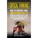 Critical Thinking: How to Improve Your Critical Thinking and Problem-Solving Skills and Avoid the 25 Cognitive Biases in Decision-Making