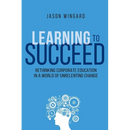 Learning to Succeed: Rethinking Corporate Education in a World of Unrelenting Change