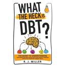 What The Heck Is DBT?: The Secret To Understanding Your Emotions And Coping With Your Anxiety Through Dialectical Behavior Therapy Skills
