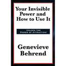 Your Invisible Power and How to Use It: A Classic of New Thought Philosophy