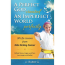 A Perfect God Created An Imperfect World Perfectly: 30 Life Lessons from Kids Kicking Cancer