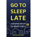 Go to Sleep Late: and Other Advice for Night Owls