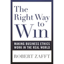 The Right Way to Win: Making Business Ethics Work in the Real World