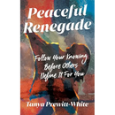 Peaceful Renegade: Follow Your Knowing Before Others Define It For You