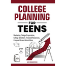 College Planning for Teens: Mastering College Preparation, College Selection, Financial Resources, Campus Life and Much More