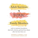 Adult Survivors of Toxic Family Members: Tools to Maintain Boundaries, Deal with Criticism, and Heal from Shame After Ties Have Been Cut