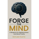 Forge the Mind: A Blueprint for Righteousness and Moral Clarity