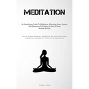 Meditation: An Introductory Guide To Meditation: Alleviating Stress, Anxiety, And Depression To Embrace A State Of Inner Serenity And Joy (How To Atta