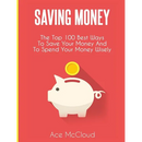 Saving Money: The Top 100 Best Ways To Save Your Money And To Spend Your Money Wisely
