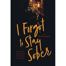 I Forgot to Stay Sober: How I Nearly Died Kicking My Addiction to Alcohol