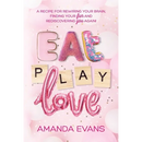Eat PLAY Love: A Recipe for Rewiring Your Brain, Finding Your FUN & Rediscovering YOU Again!