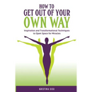 How to Get Out of Your Own Way: Inspiration and Transformational Techniques to Open Space for Miracles