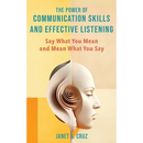 The Power of Communication Skills and Effective Listening: Say What You Mean and Mean What You Say