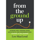 From the Ground Up: Stories and Lessons from Architects and Engineers Who Learned to Be Leaders