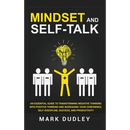 Mindset and Self-Talk: An Essential Guide to Transforming Negative Thinking Into Positive Thinking and Increasing Your Confidence, Self-Discipline, Su