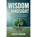Wisdom In Hindsight: A Practical Playbook for Better Decisions, Better Habits, and Better Outcomes