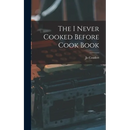 The I Never Cooked Before Cook Book