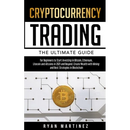 Cryptocurrency Trading: The Ultimate Guide for Beginners to Start Investing in Bitcoin, Ethereum, Litecoin and Altcoins in 2021 and Beyond. Create Wea