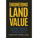 Engineering Land Value: The Proven Framework to Reduce Risk, Unlock Cash, and Maximize Returns