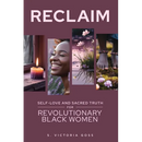 Reclaim Self-Love and Sacred Truth for Revolutionary Black Women: Self-Love and Sacred Truth for Revolutionary Black Women