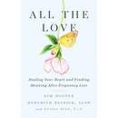 All the Love: Healing Your Heart and Finding Meaning After Pregnancy Loss