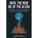 Data: The New Oil of the AI ERA: How Data, AI, and Human Intelligence Reshape the Modern Economy