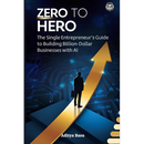 Zero to Hero: The Single Entrepreneur's Guide to Building Billion-Dollar Businesses with AI
