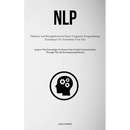 Nlp: Efficient And Straightforward Neuro Linguistic Programming Techniques To Transform Your Life (Acquire The Knowledge To Discern Non-Verbal Communi