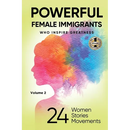 POWERFUL FEMALE IMMIGRANTS Volume 2: 24 Women 24 Stories 24 Movements
