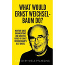 What would Ernst Weichselbaum do?: Nurture great organizations and societies guided by Ernst Weichselbaum's best quotes