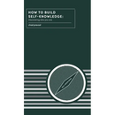 How to Build Self-Knowledge: Discovering Who You Are