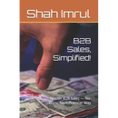 B2B Sales, Simplified!: Master B2B Sales - No-Guru, No-Influencer Way