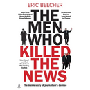 The Men Who Killed the News: The Inside Story of How Media Moguls Abused Their Power, Manipulated the Truth and Distorted Democracy